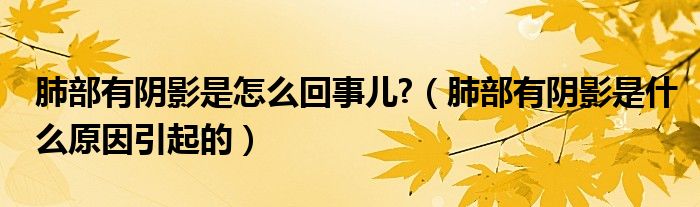 肺部有陰影是怎么回事兒?（肺部有陰影是什么原因引起的）