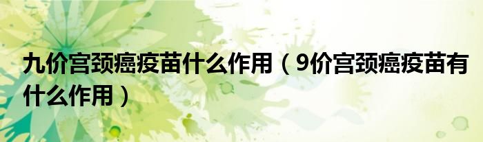 九價(jià)宮頸癌疫苗什么作用（9價(jià)宮頸癌疫苗有什么作用）