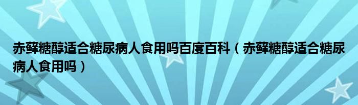 赤蘚糖醇適合糖尿病人食用嗎百度百科（赤蘚糖醇適合糖尿病人食用嗎）