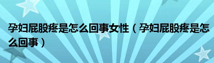 孕婦屁股疼是怎么回事女性（孕婦屁股疼是怎么回事）