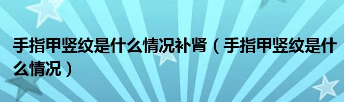 手指甲豎紋是什么情況補(bǔ)腎（手指甲豎紋是什么情況）