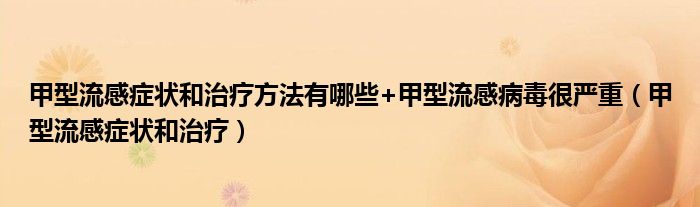 甲型流感癥狀和治療方法有哪些+甲型流感病毒很嚴(yán)重（甲型流感癥狀和治療）