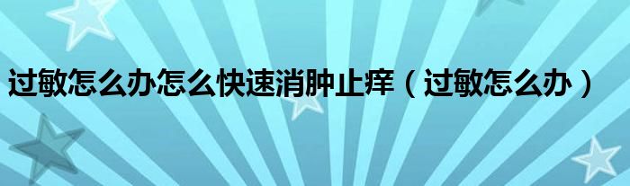 過敏怎么辦怎么快速消腫止癢（過敏怎么辦）