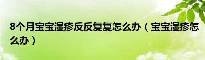 8個(gè)月寶寶濕疹反反復(fù)復(fù)怎么辦（寶寶濕疹怎么辦）