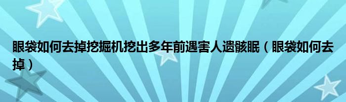 眼袋如何去掉挖掘機挖出多年前遇害人遺骸眠（眼袋如何去掉）