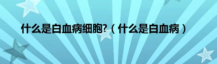 什么是白血病細胞?（什么是白血?。?class='thumb lazy' /></a>
		    <header>
		<h2><a  href=