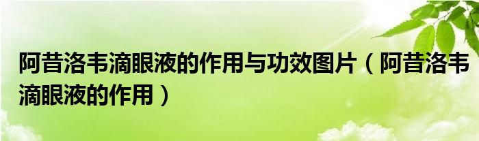 阿昔洛韋滴眼液的作用與功效圖片（阿昔洛韋滴眼液的作用）