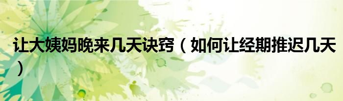 讓大姨媽晚來(lái)幾天訣竅（如何讓經(jīng)期推遲幾天）