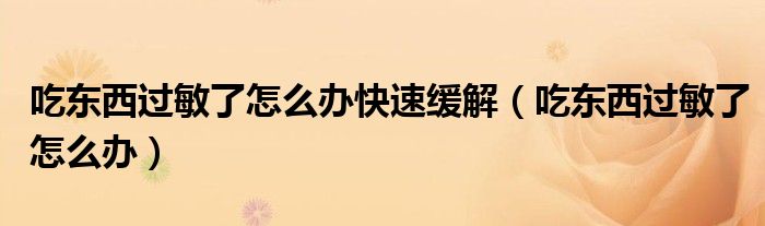 吃東西過敏了怎么辦快速緩解（吃東西過敏了怎么辦）