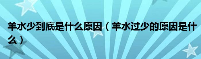 羊水少到底是什么原因（羊水過(guò)少的原因是什么）