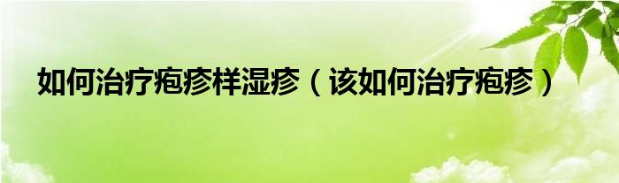 如何治療皰疹樣濕疹（該如何治療皰疹）