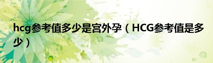 hcg參考值多少是宮外孕（HCG參考值是多少）