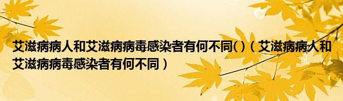 艾滋病病人和艾滋病病毒感染者有何不同( )（艾滋病病人和艾滋病病毒感染者有何不同）