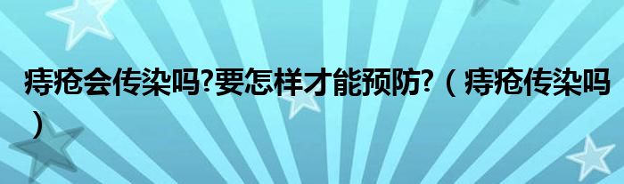 痔瘡會(huì)傳染嗎?要怎樣才能預(yù)防?（痔瘡傳染嗎）