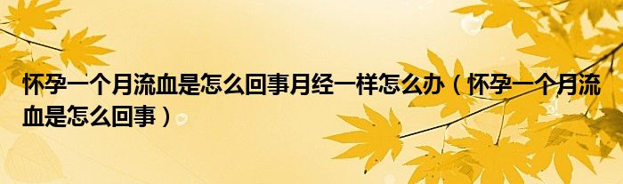 懷孕一個月流血是怎么回事月經(jīng)一樣怎么辦（懷孕一個月流血是怎么回事）