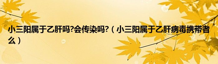 小三陽屬于乙肝嗎?會傳染嗎?（小三陽屬于乙肝病毒攜帶者么）