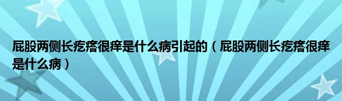 屁股兩側(cè)長疙瘩很癢是什么病引起的（屁股兩側(cè)長疙瘩很癢是什么?。? /></span>
		<span id=