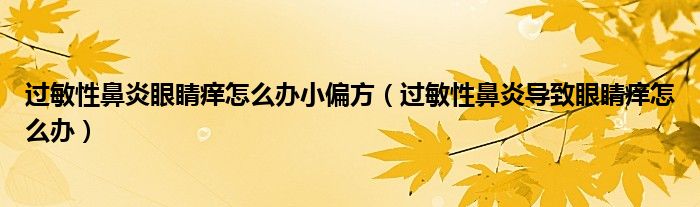 過敏性鼻炎眼睛癢怎么辦小偏方（過敏性鼻炎導(dǎo)致眼睛癢怎么辦）