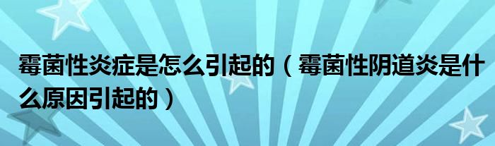 霉菌性炎癥是怎么引起的（霉菌性陰道炎是什么原因引起的）