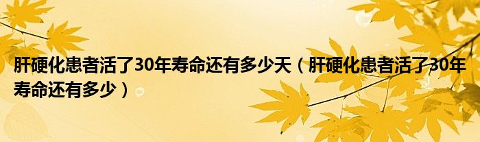 肝硬化患者活了30年壽命還有多少天（肝硬化患者活了30年壽命還有多少）