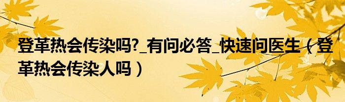 登革熱會傳染嗎?_有問必答_快速問醫(yī)生（登革熱會傳染人嗎）