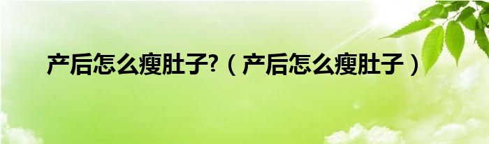 產(chǎn)后怎么瘦肚子?（產(chǎn)后怎么瘦肚子）