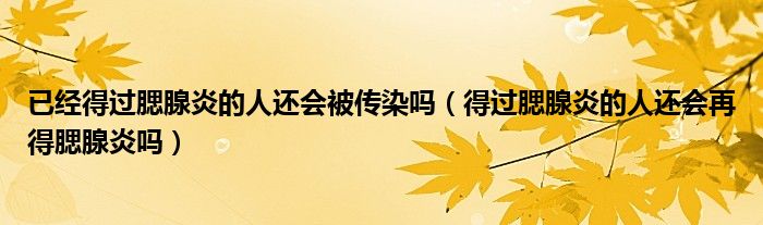 已經(jīng)得過腮腺炎的人還會被傳染嗎（得過腮腺炎的人還會再得腮腺炎嗎）