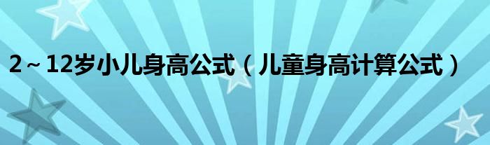 2～12歲小兒身高公式（兒童身高計(jì)算公式）