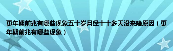 更年期前兆有哪些現(xiàn)象五十歲月經(jīng)十十多天沒來啥原因（更年期前兆有哪些現(xiàn)象）