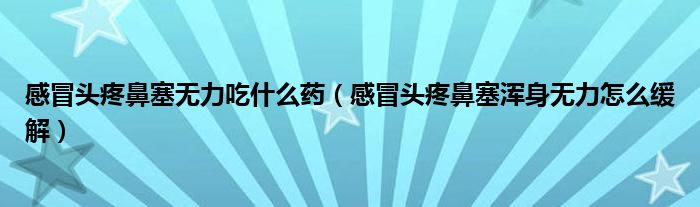 感冒頭疼鼻塞無力吃什么藥（感冒頭疼鼻塞渾身無力怎么緩解）