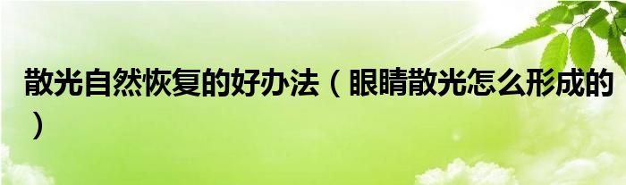 散光自然恢復的好辦法（眼睛散光怎么形成的）