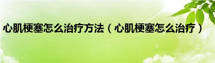 心肌梗塞怎么治療方法（心肌梗塞怎么治療）