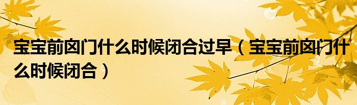 寶寶前囟門什么時(shí)候閉合過早（寶寶前囟門什么時(shí)候閉合）