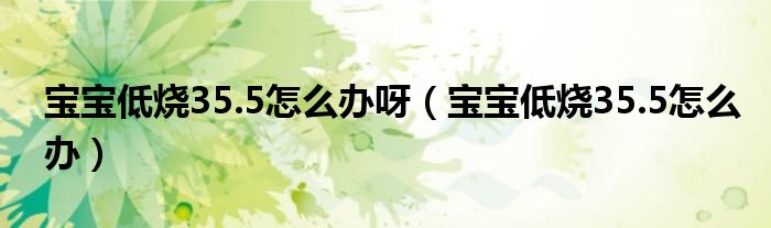 寶寶低燒35.5怎么辦呀（寶寶低燒35.5怎么辦）