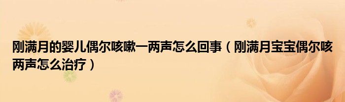 剛滿月的嬰兒偶爾咳嗽一兩聲怎么回事（剛滿月寶寶偶爾咳兩聲怎么治療）