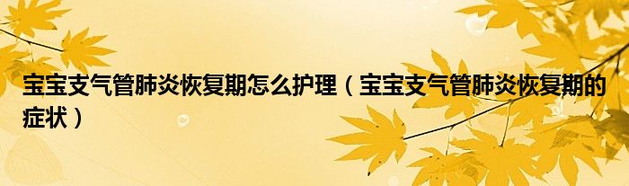 寶寶支氣管肺炎恢復(fù)期怎么護(hù)理（寶寶支氣管肺炎恢復(fù)期的癥狀）