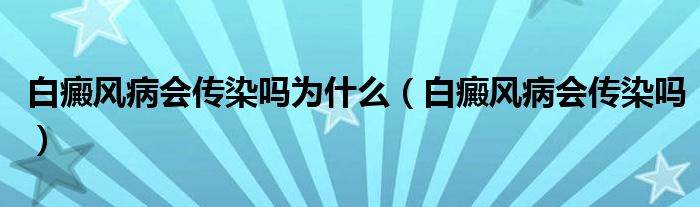 白癜風(fēng)病會傳染嗎為什么（白癜風(fēng)病會傳染嗎）