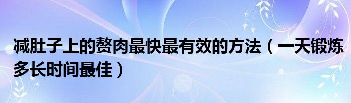 減肚子上的贅肉最快最有效的方法（一天鍛煉多長(zhǎng)時(shí)間最佳）