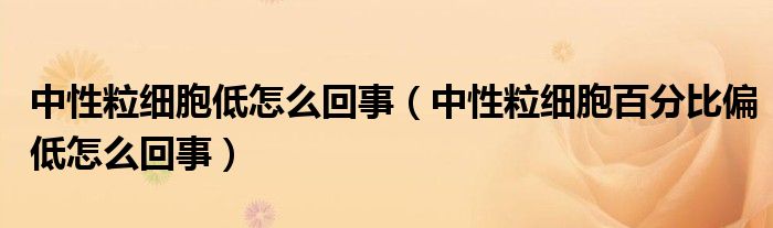 中性粒細胞低怎么回事（中性粒細胞百分比偏低怎么回事）