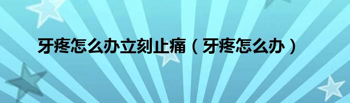 牙疼怎么辦立刻止痛（牙疼怎么辦）