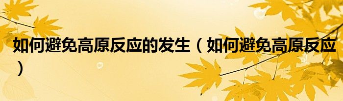 如何避免高原反應(yīng)的發(fā)生（如何避免高原反應(yīng)）