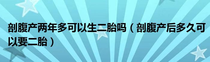 剖腹產兩年多可以生二胎嗎（剖腹產后多久可以要二胎）