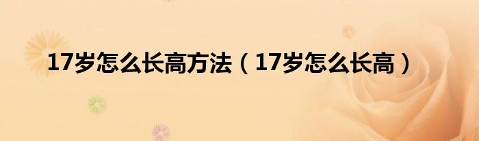 17歲怎么長(zhǎng)高方法（17歲怎么長(zhǎng)高）