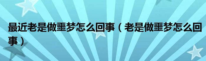 最近老是做噩夢怎么回事（老是做噩夢怎么回事）