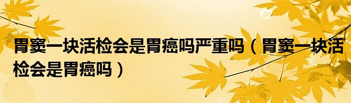 胃竇一塊活檢會(huì)是胃癌嗎嚴(yán)重嗎（胃竇一塊活檢會(huì)是胃癌嗎）