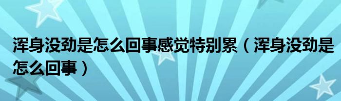 渾身沒(méi)勁是怎么回事感覺(jué)特別累（渾身沒(méi)勁是怎么回事）