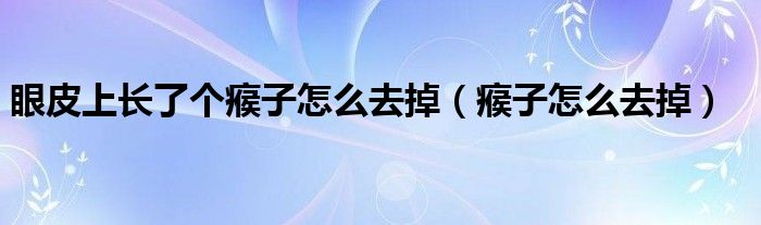 眼皮上長了個(gè)瘊子怎么去掉（瘊子怎么去掉）