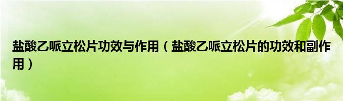 鹽酸乙哌立松片功效與作用（鹽酸乙哌立松片的功效和副作用）