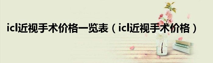 icl近視手術價格一覽表（icl近視手術價格）