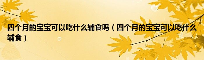 四個(gè)月的寶寶可以吃什么輔食嗎（四個(gè)月的寶寶可以吃什么輔食）